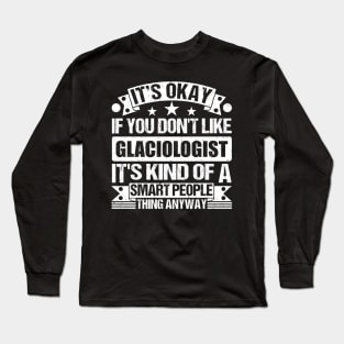 It's Okay If You Don't Like Glaciologist It's Kind Of A Smart People Thing Anyway Glaciologist Lover Long Sleeve T-Shirt